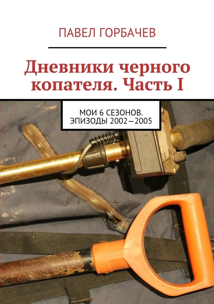 Обложка Дневники черного копателя. Часть I. Мои 6 сезонов. Эпизоды 2002—2005