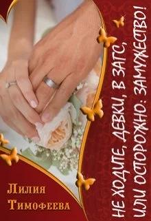 Обложка Не ходите, девки, в загс, или Осторожно: замужество!