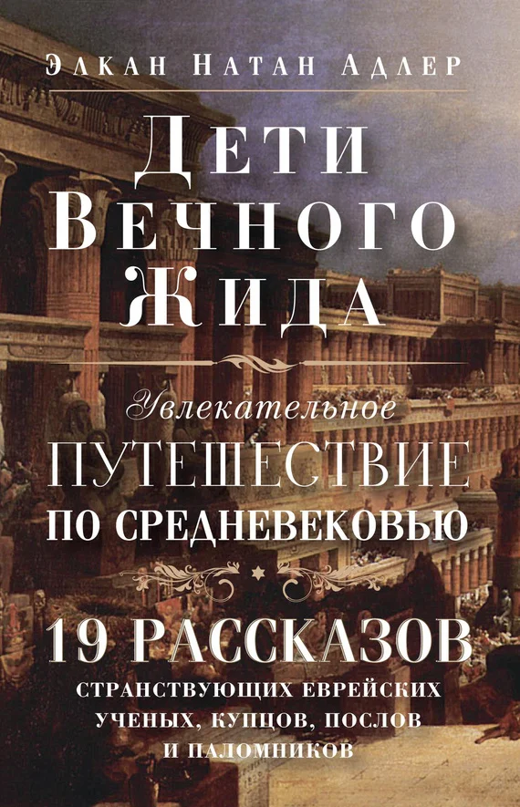 Обложка Дети Вечного Жида, или Увлекательное путешествие по Средневековью. 19 рассказов странствующих еврейских ученых, купцов, послов и паломников