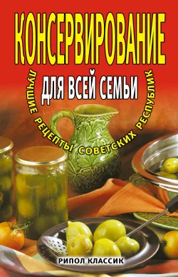 Обложка Консервирование для всей семьи. Лучшие рецепты советских республик