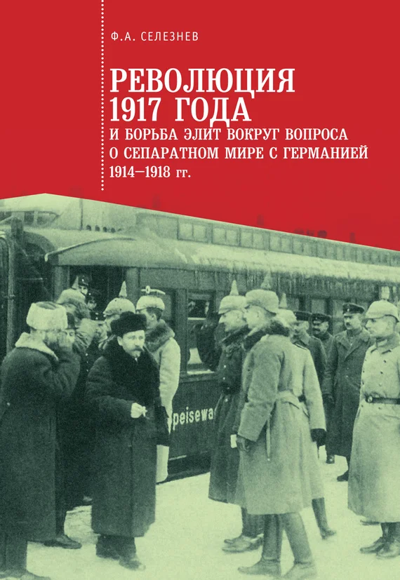 Обложка Революция 1917 года и борьба элит вокруг вопроса о сепаратном мире с Германией (1914–1918 гг.)
