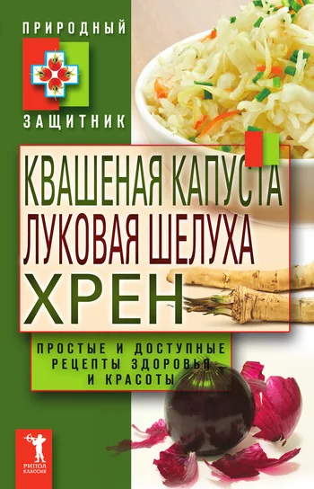 Обложка Квашеная капуста, луковая шелуха, хрен. Простые и доступные рецепты здоровья и красоты