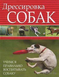 Обложка Дрессировка собак. Учимся правильно воспитывать собаку