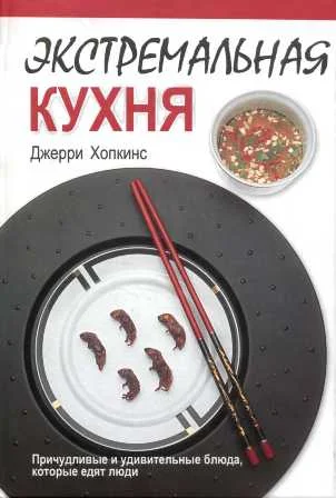 Обложка Экстремальная кухня: Причудливые и удивительные блюда, которые едят люди