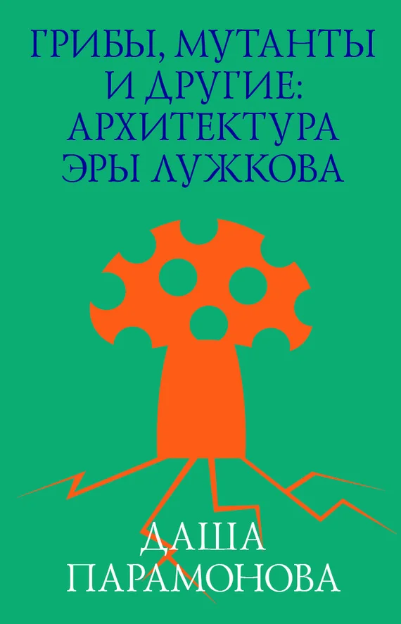 Обложка Грибы, мутанты и другие: архитектура эры Лужкова