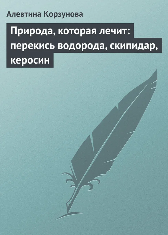 Обложка Природа, которая лечит: перекись водорода, скипидар, керосин