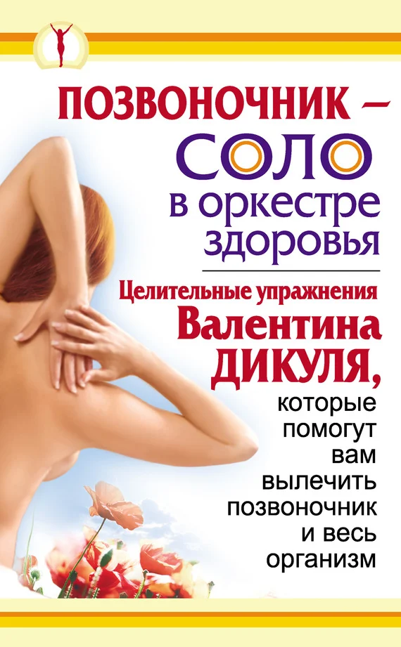 Обложка Позвоночник – соло в оркестре здоровья. Целительные упражнения Валентина Дикуля, которые помогут вам вылечить позвоночник и весь организм