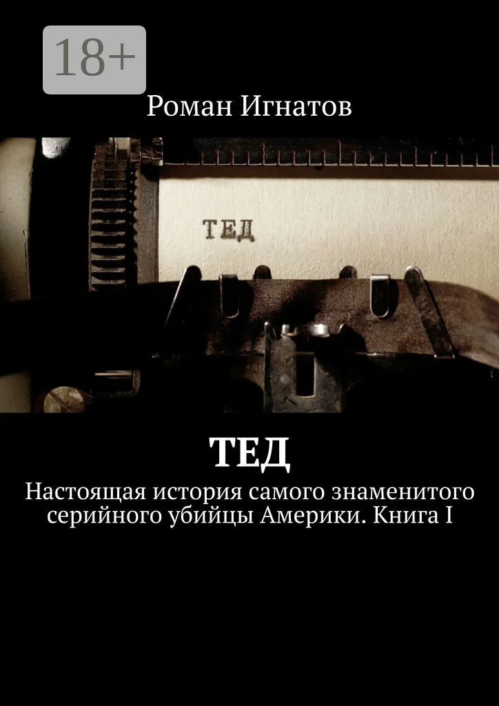 Обложка Тед. Настоящая история самого знаменитого серийного убийцы Америки. Книга I
