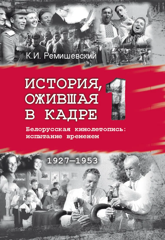 Обложка История, ожившая в кадре. Белорусская кинолетопись: испытание временем. Книга 1. 1927–1953