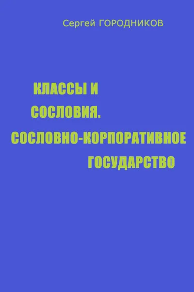 Обложка КЛАССЫ И СОСЛОВИЯ, СОСЛОВНО-КОРПОРАТИВНОЕ ГОСУДАРСТВО
