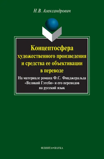 Обложка Концептосфера художественного произведения и средства ее объективации в переводе. На материале романа Ф. С. Фицджеральда «Великий Гэтсби» и его переводов на русский язык