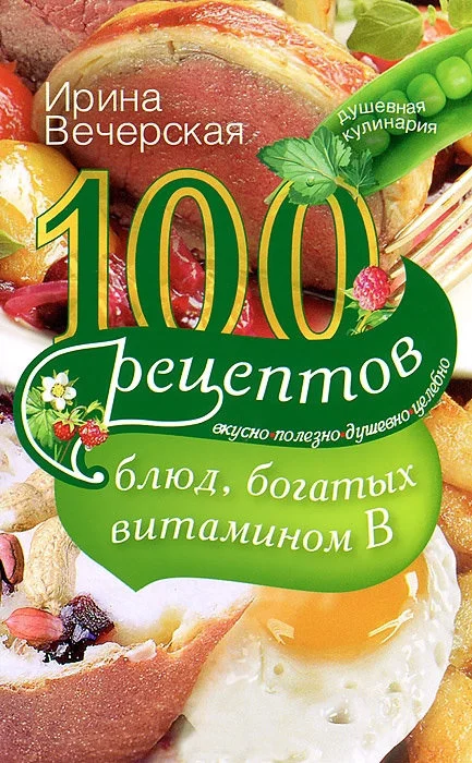 Обложка 100 рецептов блюд, богатых витамином B. Вкусно, полезно, душевно, целебно