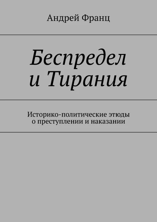 Обложка Беспредел и Тирания. Историко-политические этюды о преступлении и наказании