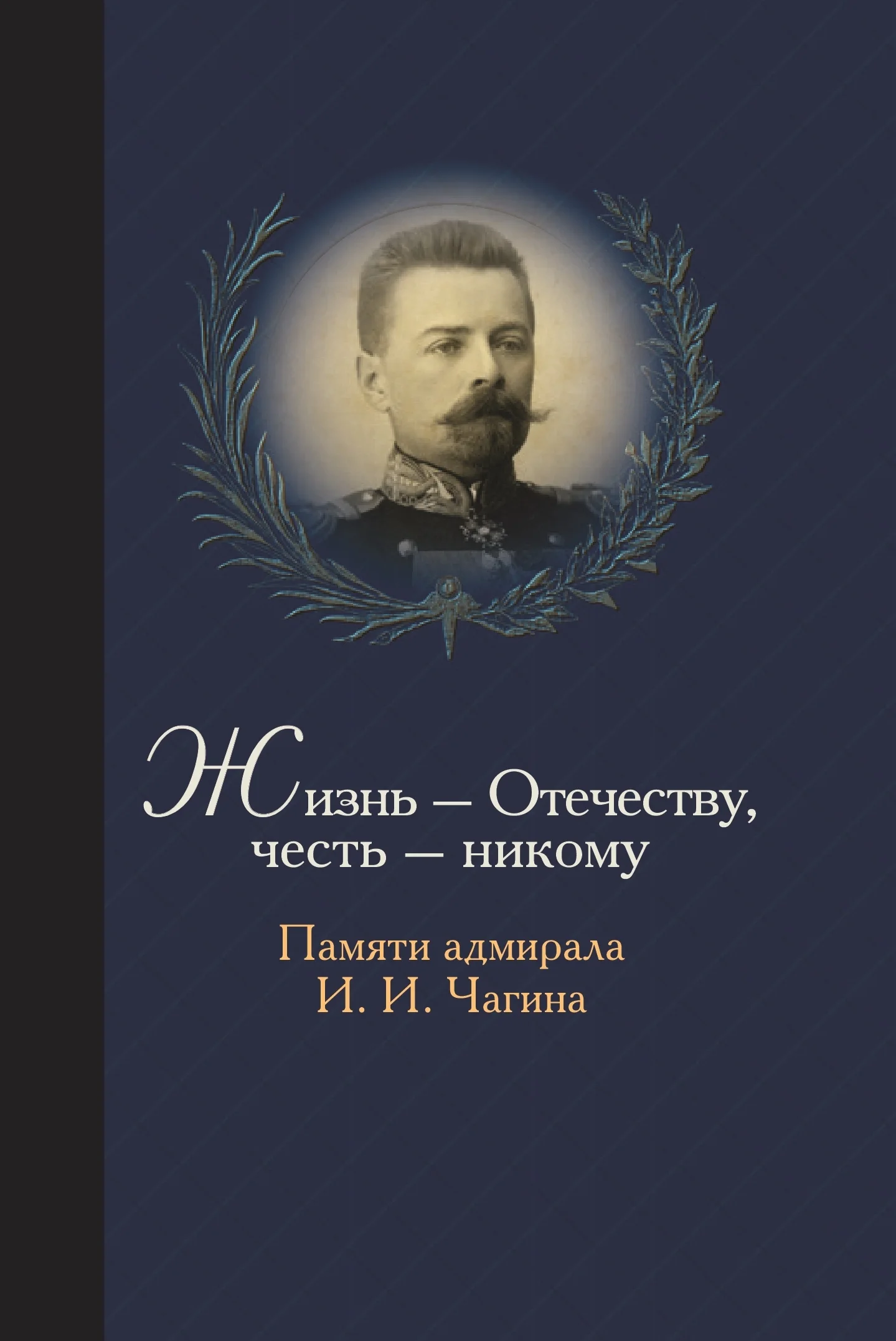 Обложка Жизнь Отечеству. Честь никому. Памяти адмирала Ивана Ивановича Чагина