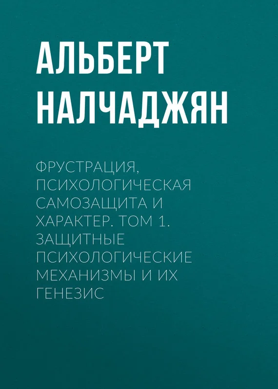 Обложка Фрустрация, психологическая самозащита и характер. Том 1. Защитные психологические механизмы и их генезис