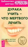 Обложка Дурака учить – что мертвого лечить или Советы здоровья на каждый день