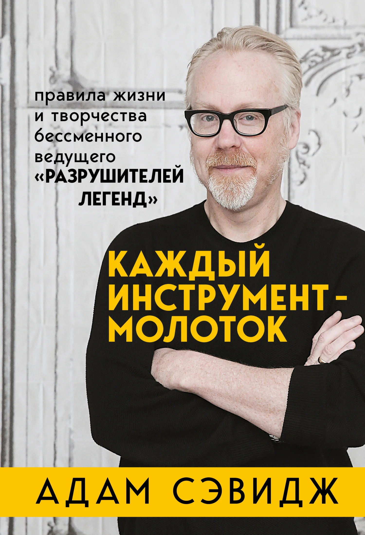 Обложка Каждый инструмент – молоток. Правила жизни и творчества бессменного ведущего «Разрушителей легенд»