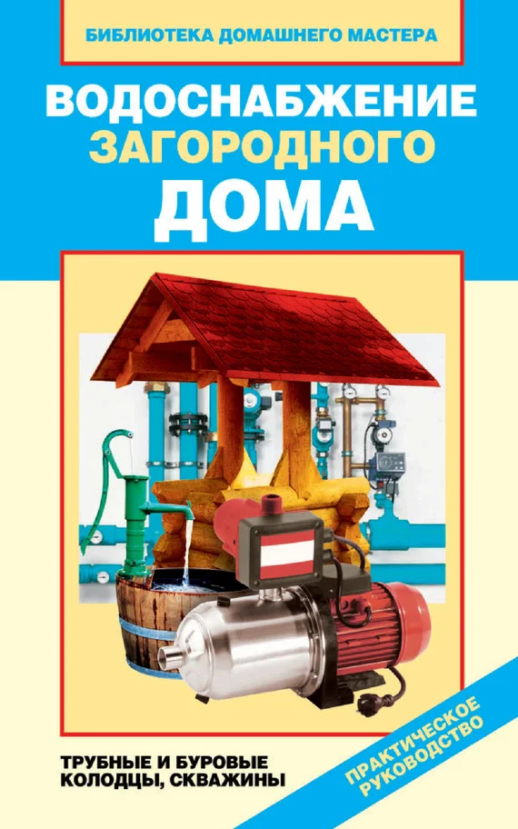 Обложка Водоснабжение загородного дома. Трубные и буровые колодцы, скважины