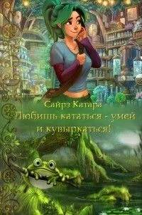 Обложка Любишь кататься - умей и кувыркаться (СИ)