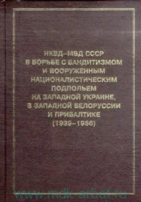 Обложка НКВД-МВД СССР в борьбе с бандитизмом и вооруженным националистическим подпольем на Западной Украине, в Западной Белоруссии и Прибалтике (1939-1956)