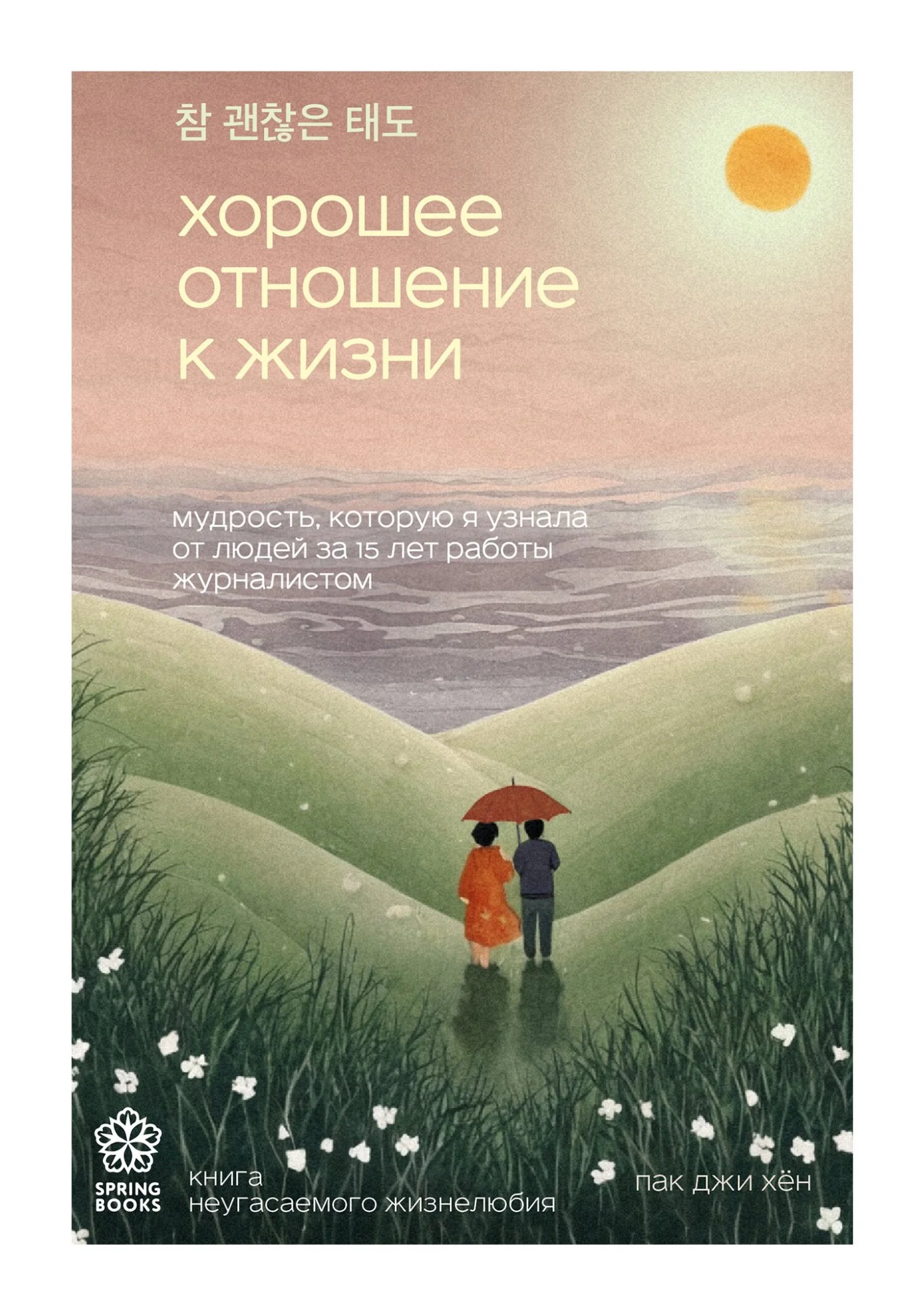 Обложка Хорошее отношение к жизни. Мудрость, которую я узнала от людей за 15 лет работы журналистом