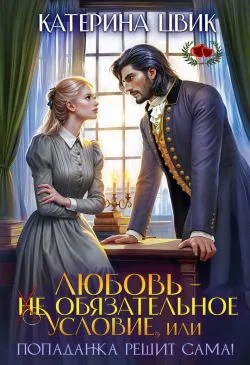 Обложка Любовь - не обязательное условие, или Попаданка решит сама!