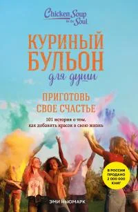 Обложка Куриный бульон для души. Приготовь свое счастье. 101 история о том, как добавить красок в свою жизнь
