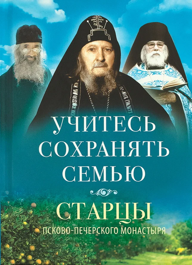 Обложка Учитесь сохранять семью. Старцы Псково-Печерского монастыря о семейной жизни