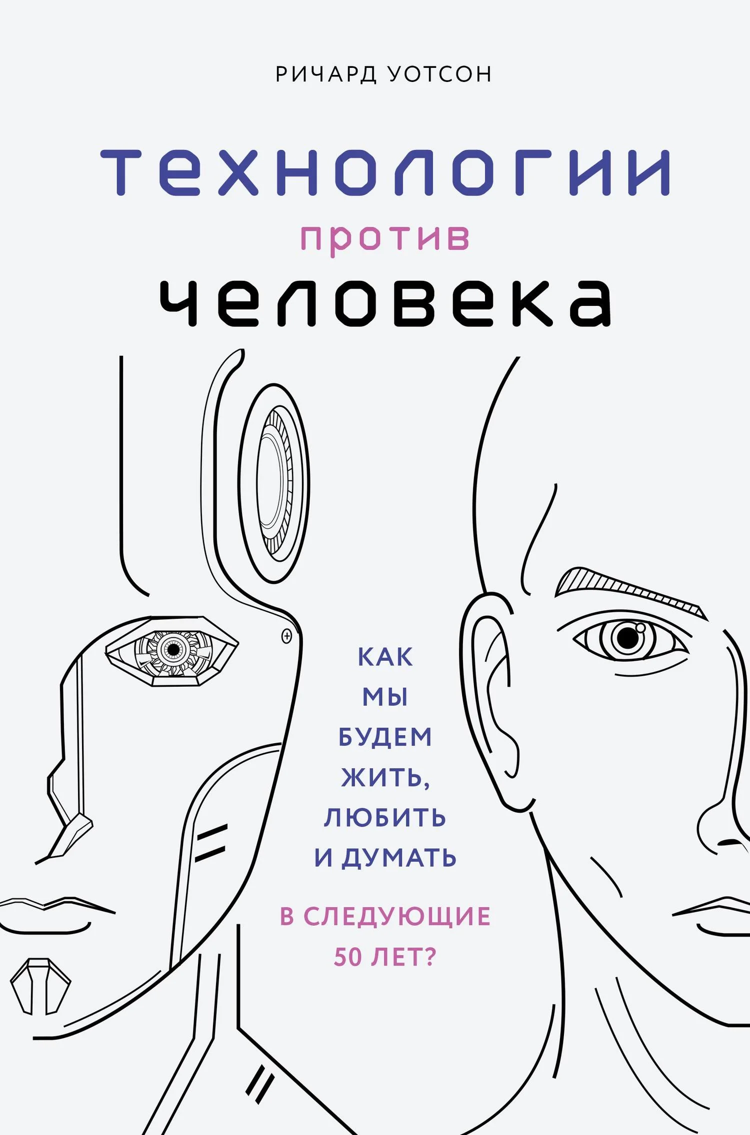 Обложка Технологии против Человека. Как мы будем жить, любить и думать в следующие 50 лет?