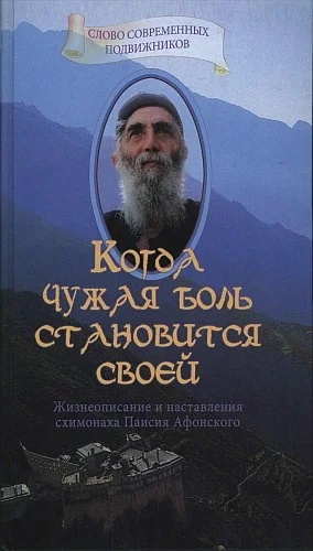 Обложка Когда чужая боль становится своей. Жизнеописание и наставления схимонаха Паисия Афонского
