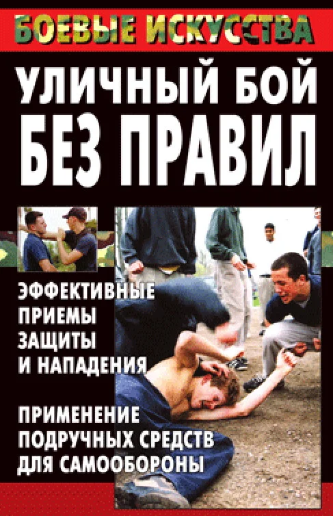 Обложка Уличный бой без правил. Эффективные приемы защиты и нападения. Применение подручных средств для самообороны