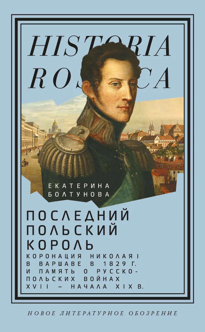 Обложка Последний польский король. Коронация Николая I в Варшаве в 1829 г. и память о русско-польских войнах XVII – начала XIX в.
