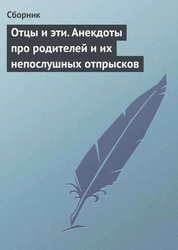 Обложка Отцы и эти. Анекдоты про родителей и их непослушных отпрысков