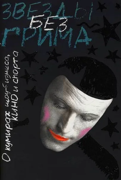 Обложка Звезды без грима. О кумирах шоу-бизнеса, кино и спорта