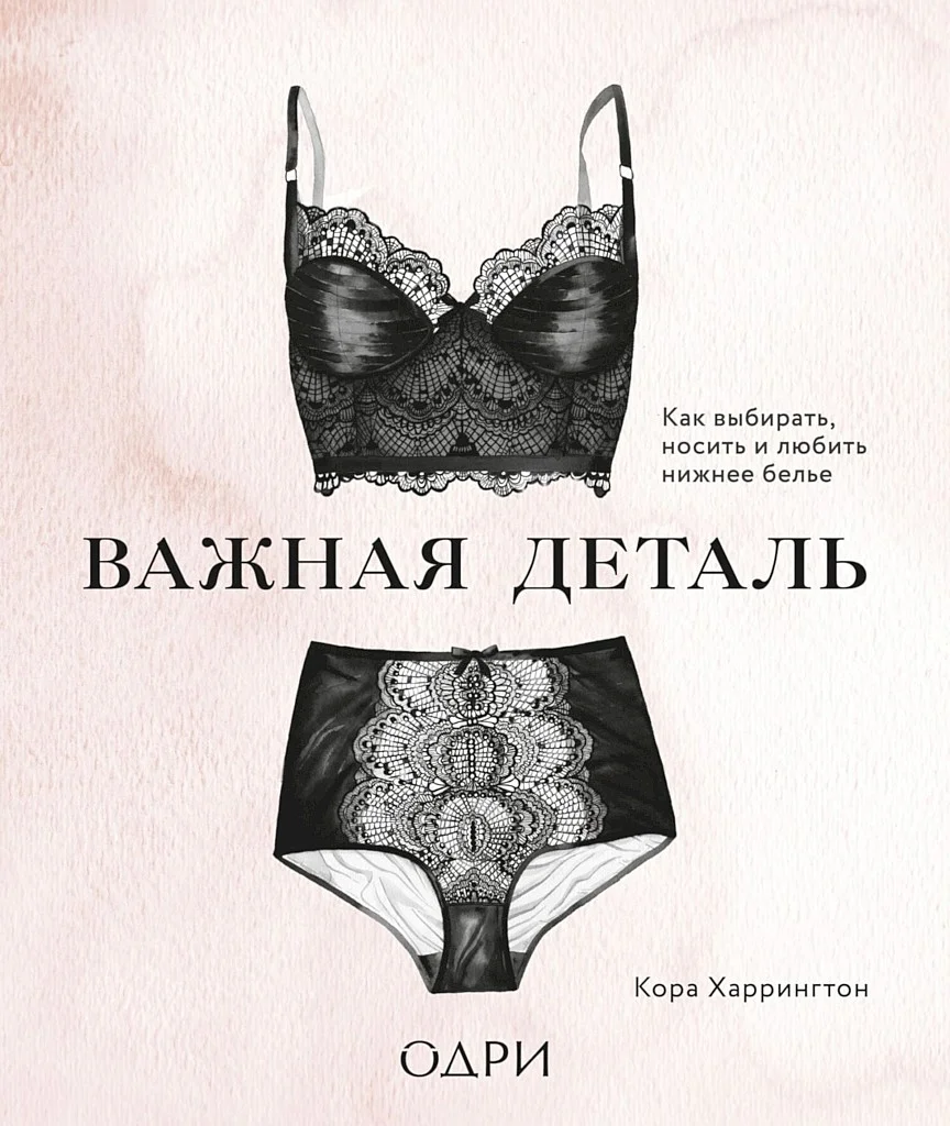 Обложка Важная деталь. Как выбирать, носить и любить нижнее белье