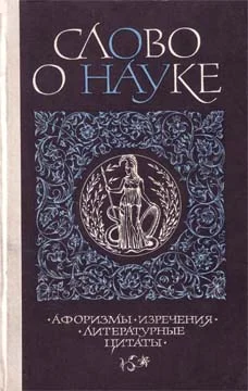 Обложка Слово о науке. Афоризмы. Изречения. Литературные цитаты. Книга первая.