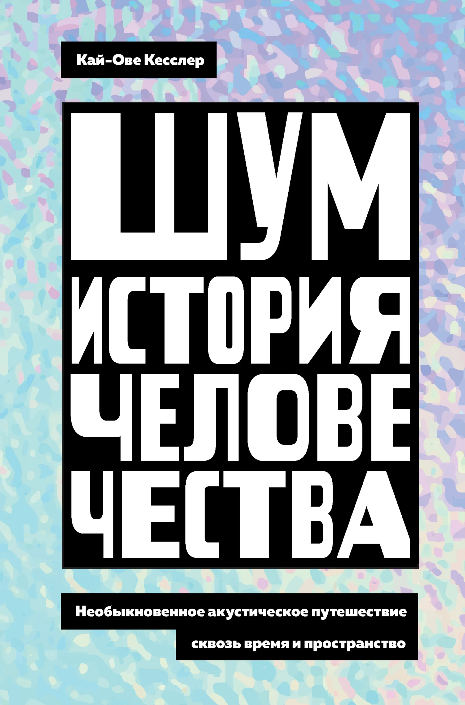 Обложка Шум. История человечества. Необыкновенное акустическое путешествие сквозь время и пространство