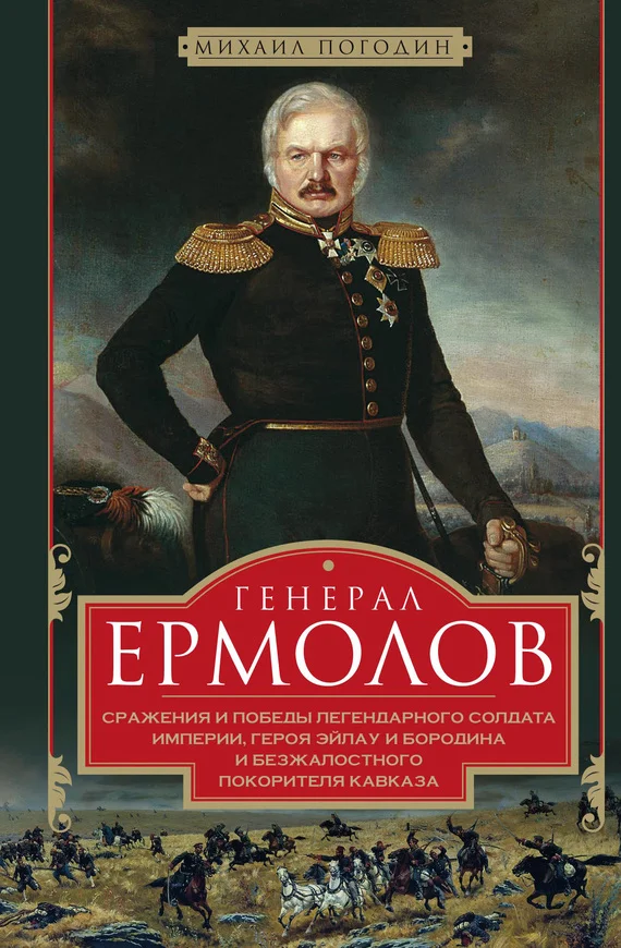 Обложка Генерал Ермолов. Сражения и победы легендарного солдата империи, героя Эйлау и Бородина и безжалостного покорителя Кавказа