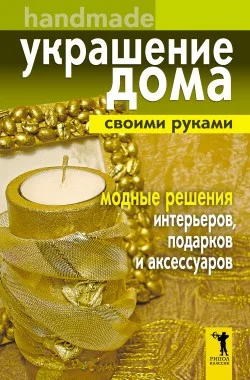 Обложка Украшение дома своими руками. Хендмейд. Модные решения интерьеров, подарков и аксессуаров
