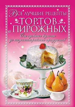Обложка Все лучшие рецепты тортов и пирожных. От сдобных булочек до низкокалорийных продуктов
