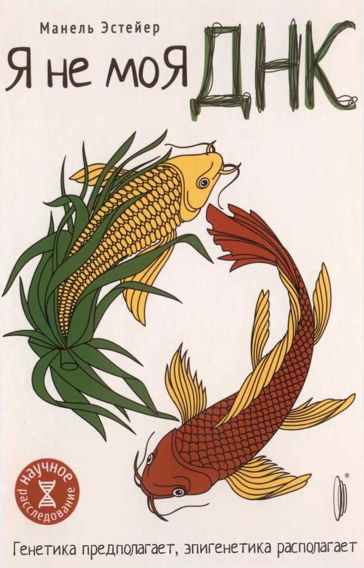 Обложка Я — не моя ДНК. Генетика предполагает, эпигенетика располагает