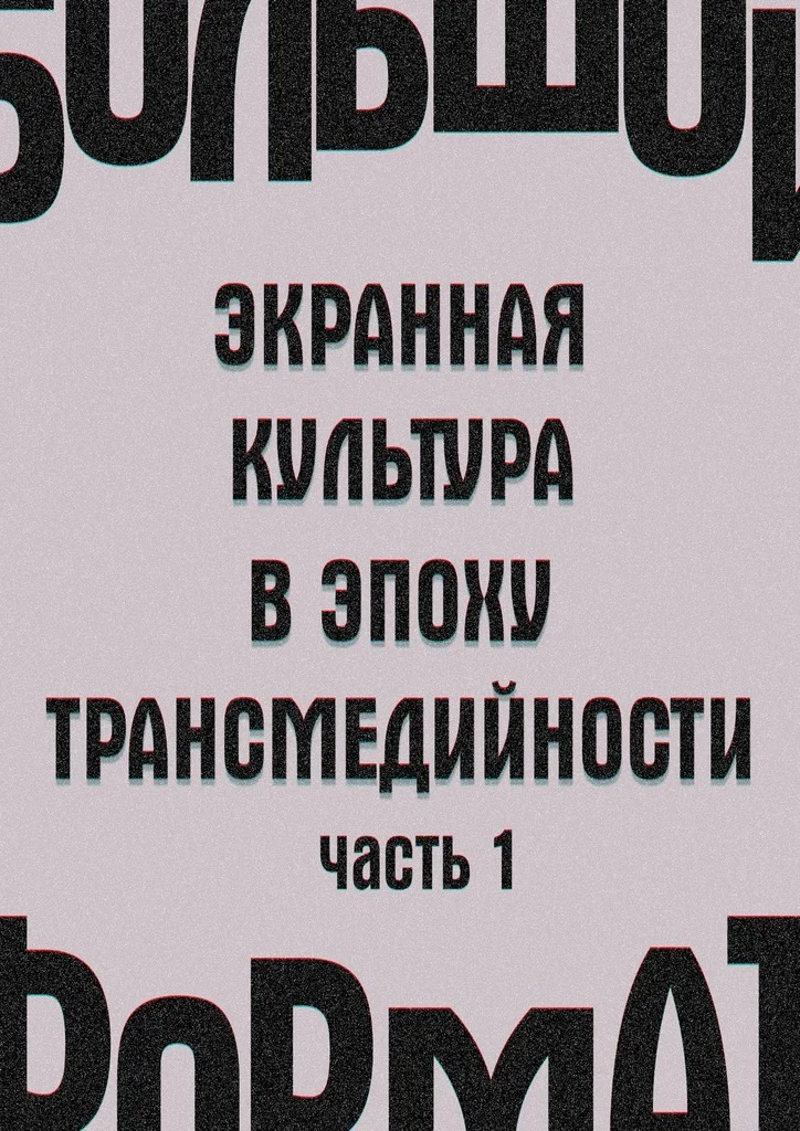 Обложка Большой формат: экранная культура в эпоху трансмедийности. Часть 1