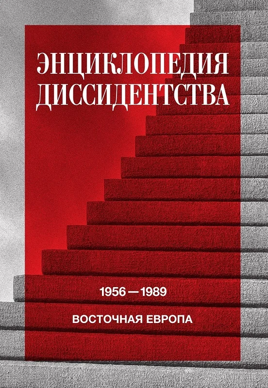 Обложка Энциклопедия диссидентства. Восточная Европа, 1956–1989. Албания, Болгария, Венгрия, Восточная Германия, Польша, Румыния, Чехословакия, Югославия