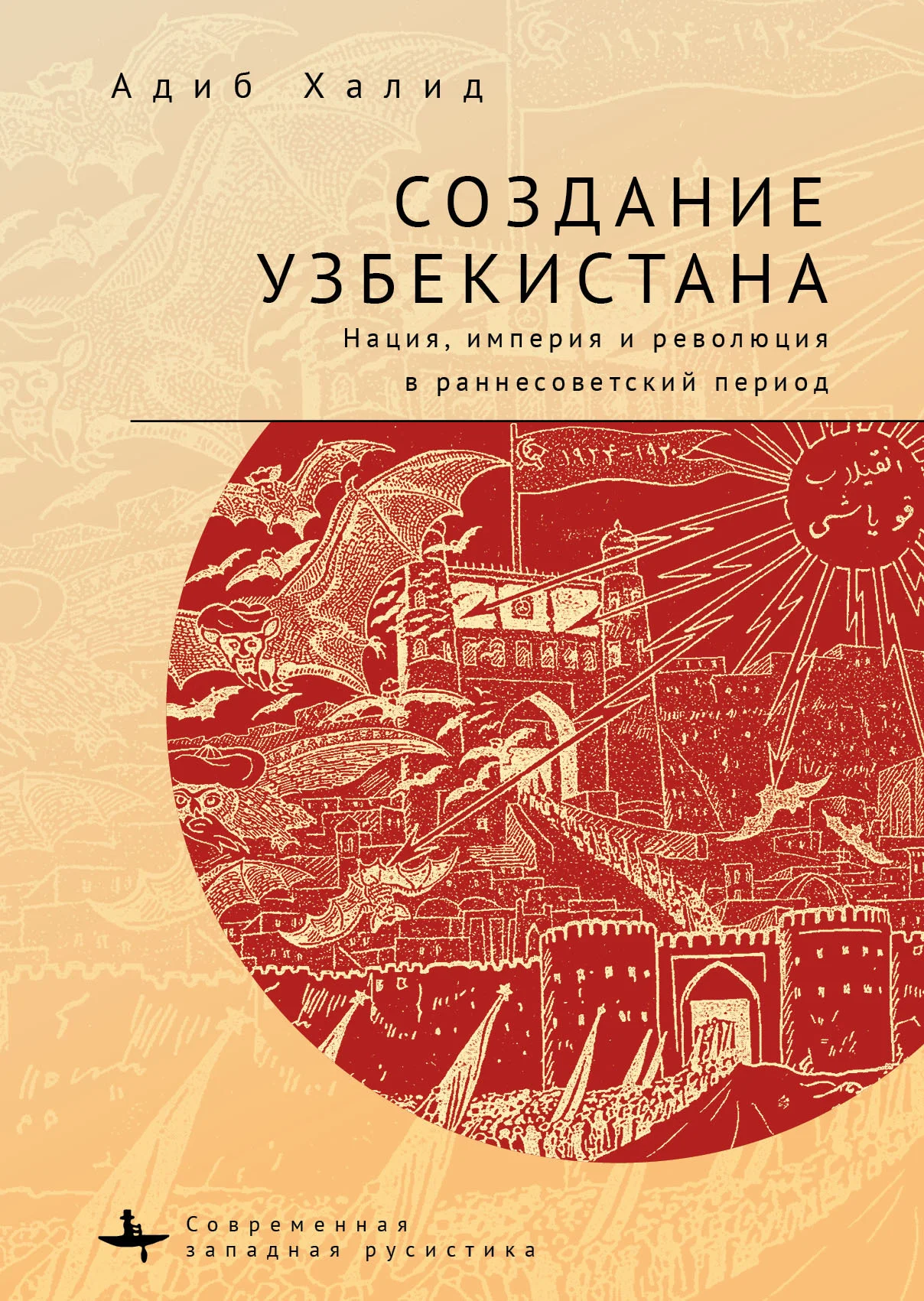 Обложка Создание Узбекистана. Нация, империя и революция в раннесоветский период