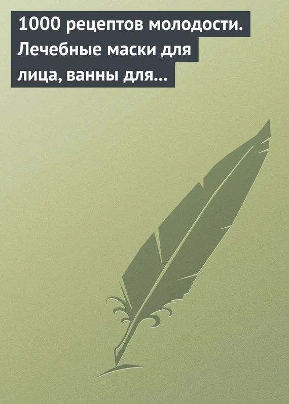 Обложка 1000 рецептов молодости. Лечебные маски для лица, ванны для тела, массажные ванночки для ног