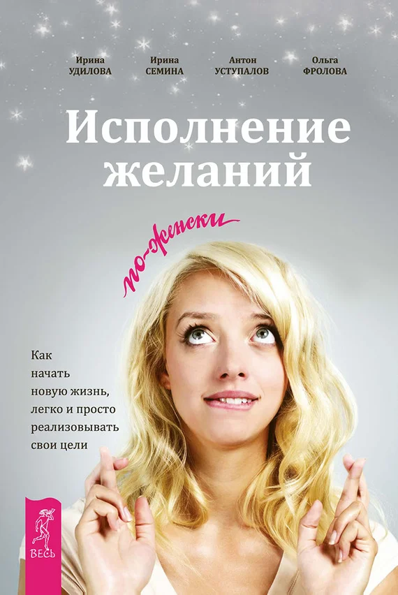 Обложка Исполнение желаний по-женски. Как начать новую жизнь, легко и просто реализовывать свои цели