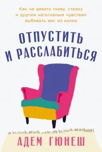 Обложка Отпустить и расслабиться: Как не давать гневу, страху и другим негативным чувствам выбивать вас из колеи
