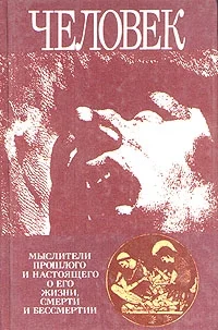 Обложка Человек: Мыслители прошлого и настоящего о его жизни, смерти и бессмертии. Древний мир - эпоха Просвещения.