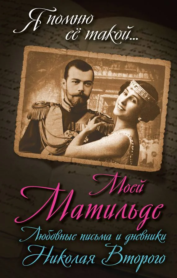 Обложка Моей Матильде. Любовные письма и дневники Николая Второго