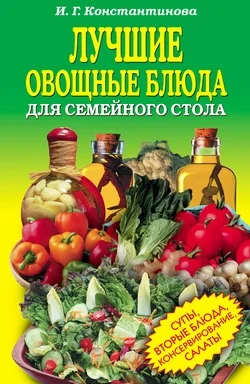Обложка Лучшие овощные блюда для семейного стола. Салаты, супы, вторые блюда, консервирование